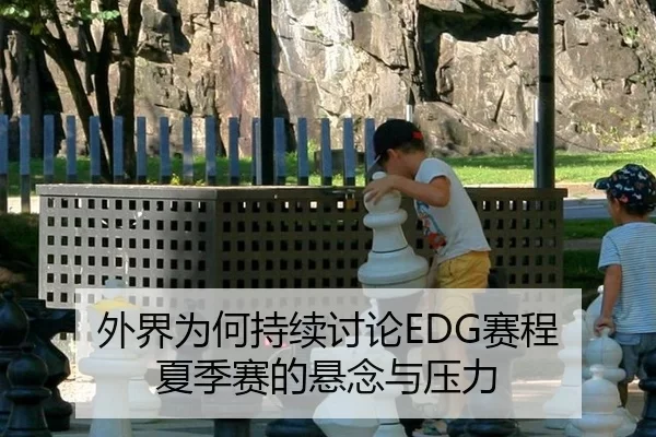 外界为何持续讨论EDG赛程 夏季赛的悬念与压力