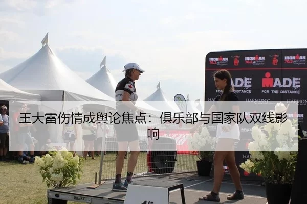 王大雷伤情成舆论焦点：俱乐部与国家队双线影响